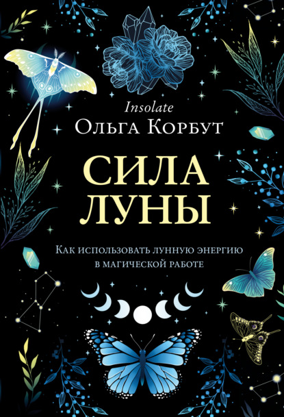 Сила Луны. Как использовать лунную энергию в магической работе — Ольга Корбут