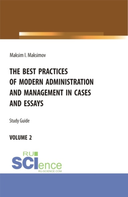 The best practices of modern administration and management in cases and essays.volume 2. (Аспирантура, Бакалавриат, Магистратура). Учебное пособие. - Максим Игоревич Максимов