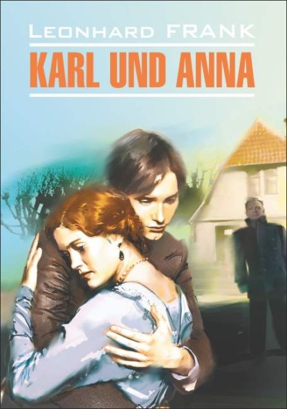 Karl uno Anna / Карл и Анна. Книга для чтения на немецком языке — Леонгард Франк