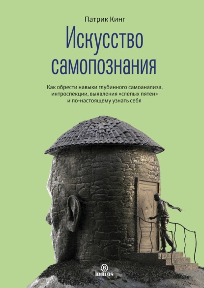 Искусство самопознания. Как обрести навыки глубинного самоанализа, интроспекции, выявления «слепых пятен» и по-настоящему узнать себя - Патрик Кинг