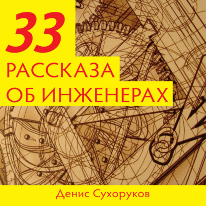 Тридцать три рассказа об инженерах - Денис Борисович Сухоруков