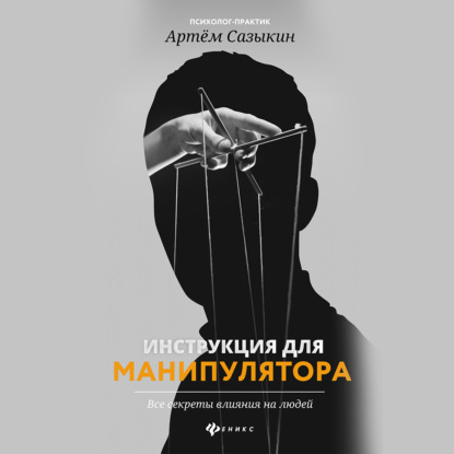 Инструкция для манипулятора. Все секреты влияния на людей — Артем Сазыкин