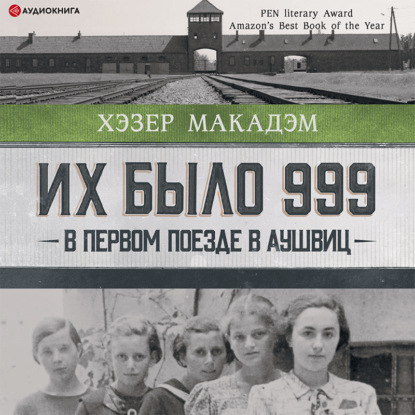 Их было 999. В первом поезде в Аушвиц - Хэзер Дьюи Макадэм