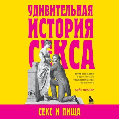 Удивительная история секса. Секс и пища - Кейт Листер