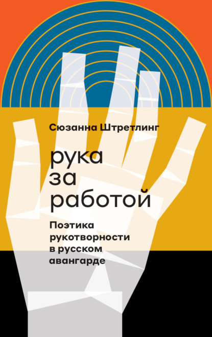 Рука за работой. Поэтика рукотворности в русском авангарде - Сюзанна Штретлинг