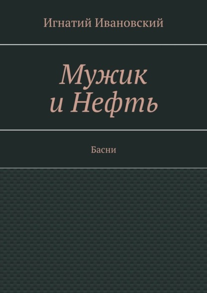 Мужик и нефть. Басни — Игнатий Ивановский