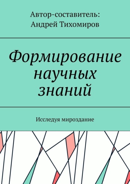 Формирование научных знаний. Исследуя мироздание - Андрей Тихомиров