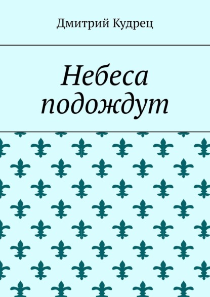 Небеса подождут — Дмитрий Кудрец