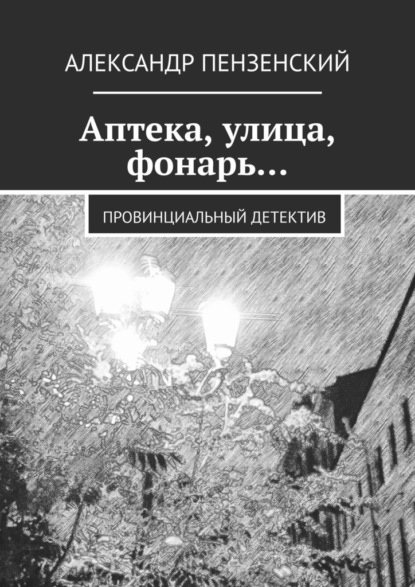 Аптека, улица, фонарь… Провинциальный детектив - Александр Пензенский