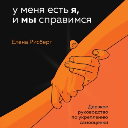 У меня есть Я, и МЫ справимся. Дерзкое руководство по укреплению самооценки — Елена Рисберг