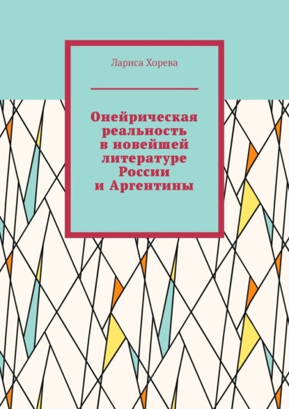 Онейрическая реальность в новейшей литературе России и Аргентины - Лариса Хорева