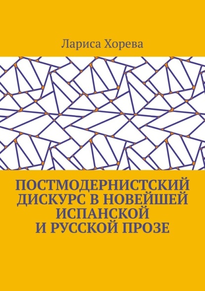 Постмодернистский дискурс в новейшей испанской и русской прозе - Лариса Хорева