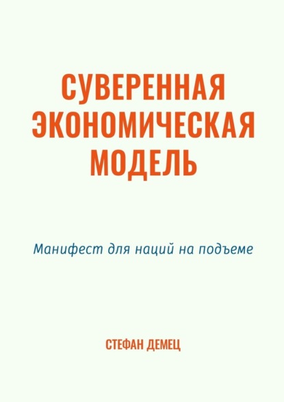 Суверенная экономическая модель. Манифест для наций на подъеме - Стефан Демец