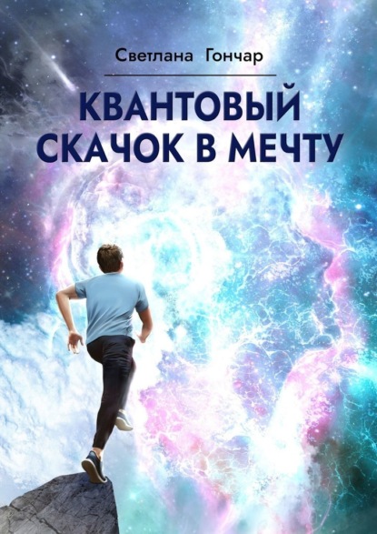 Квантовый скачок в мечту. Навигатор твоего успешного будущего в быстро меняющемся мире - Светлана Гончар