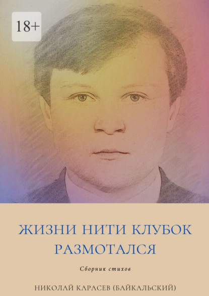 Жизни нити клубок размотался. Сборник стихов - Николай Карасев (Байкальский)