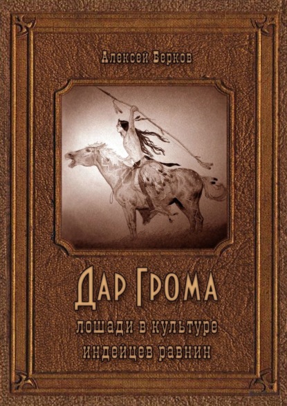 Дар Грома. Лошади в культуре индейцев равнин - Алексей Берков