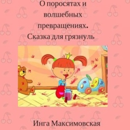 О поросятах и волшебных превращениях. Сказка для грязнуль — Инга Максимовская