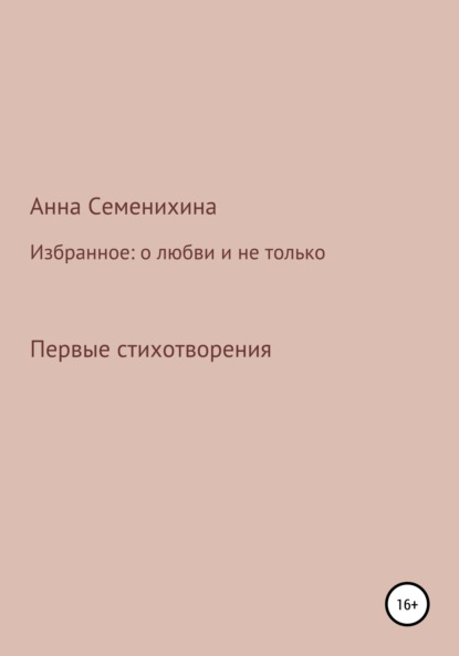 Избранное: о любви и не только. Первые стихотворения - Анна Сергеевна Семенихина