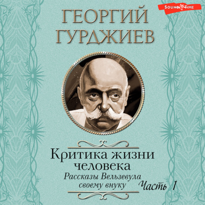 Критика жизни человека. Рассказы Вельзевула своему внуку (Часть 1) - Георгий Гурджиев