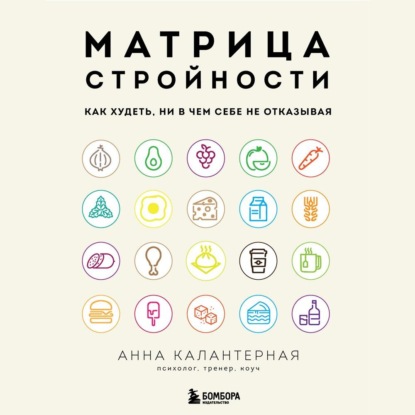 Матрица стройности. Как худеть, ни в чем себе не отказывая - Анна Калантерная