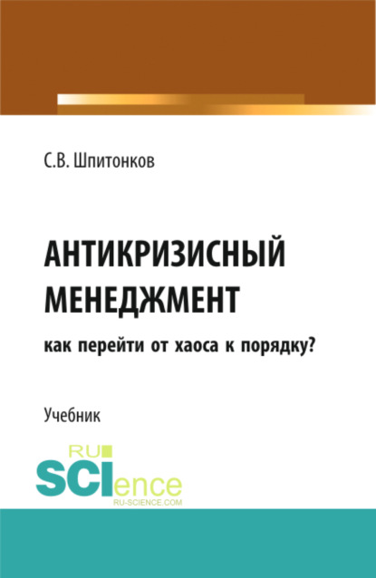 Антикризисный менеджмент: как перейти от хаоса к порядку?. (Аспирантура, Бакалавриат, Магистратура). Учебник. - Сергей Викторович Шпитонков