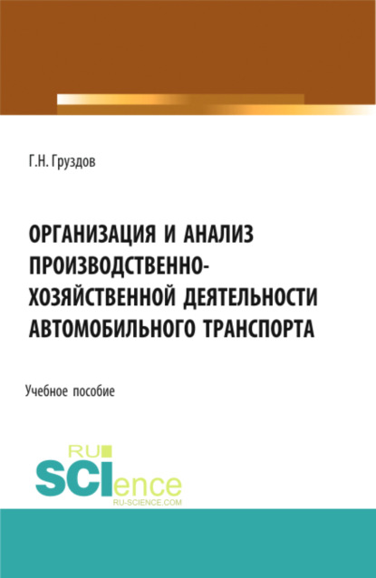 Организация и анализ производственно-хозяйственной деятельности автомобильного транспорта. (Аспирантура, Бакалавриат, Магистратура). Учебное пособие. — Григорий Николаевич Груздов