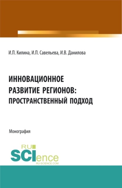 Инновационное развитие регионов: пространственный подход. (Аспирантура, Бакалавриат, Магистратура). Монография. - Ирина Петровна Килина