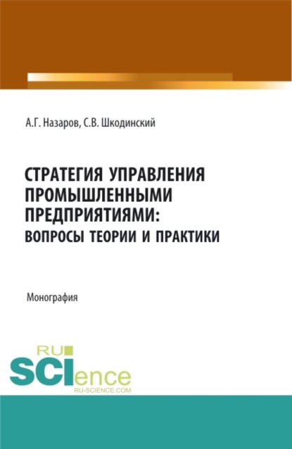 Стратегия управления промышленными предприятиями: вопросы теории и практики. (Бакалавриат, Магистратура). Монография. - Андрей Геннадьевич Назаров