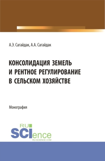 Консолидация земель и рентное регулирование в сельском хозяйстве. (Аспирантура). Монография. - Анна Алексеевна Сагайдак