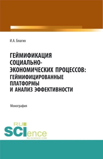 Геймификация социально- экономических процессов: геймифицированные платформы и анализ эффективности. (Аспирантура, Бакалавриат, Магистратура, Специалитет). Монография. - Иван Алексеевич Благих