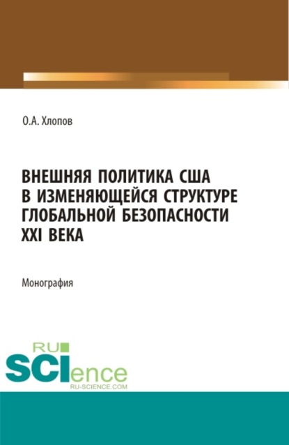 Внешняя политика США в изменяющейся структуре глобальной безопасности XXI века. (Бакалавриат, Магистратура). Монография. - Олег Анатольевич Хлопов