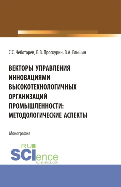 Векторы управления инновациями высокотехнологичных организаций промышленности: методологические аспекты. (Аспирантура, Бакалавриат, Магистратура). Монография. - Станислав Стефанович Чеботарев