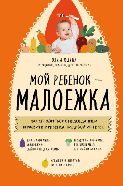 Мой ребенок – малоежка. Как справиться с недоеданием и развить у ребенка пищевой интерес - Ольга Юдина