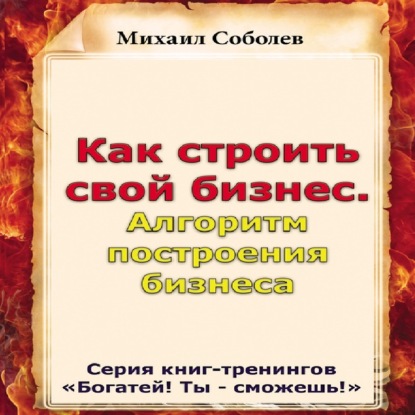 Как строить свой бизнес. Алгоритм построения бизнеса - Михаил Соболев