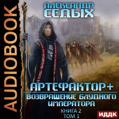 Артефактор+. Книга 2. Возвращение блудного императора. Том 1 - Александр Седых