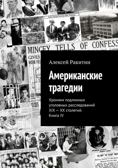 Американские трагедии. Хроники подлинных уголовных расследований XIX – XX столетий. Книга IV - Алексей Ракитин