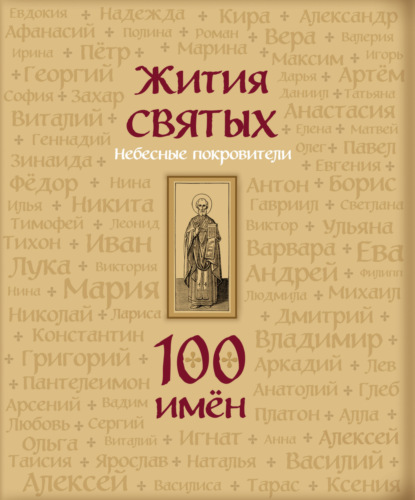 Жития святых. Небесные покровители. 100 имён - Группа авторов