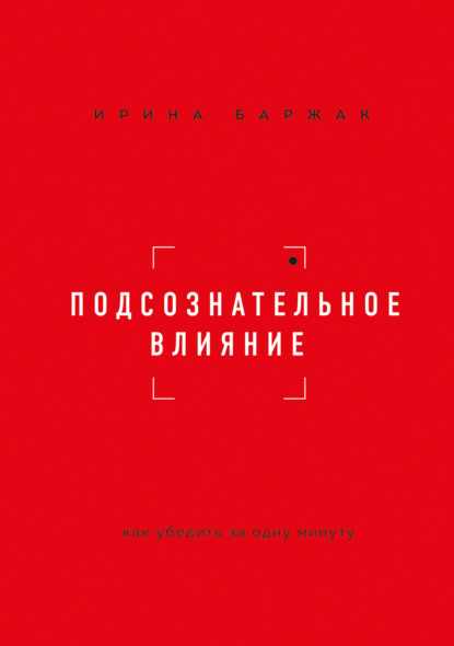 Подсознательное влияние. Как убедить за одну минуту — Ирина Баржак