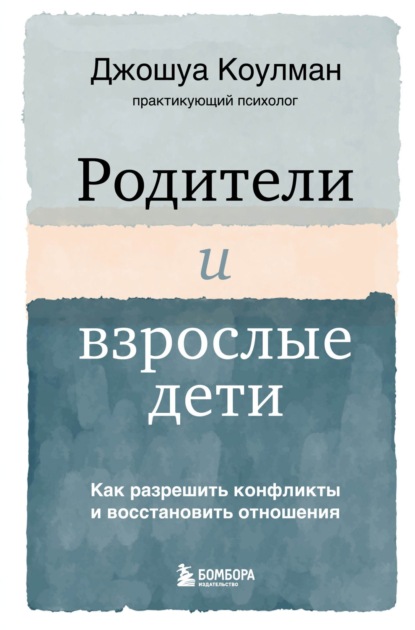 Родители и взрослые дети. Как разрешить конфликты и восстановить отношения - Джошуа Коулман