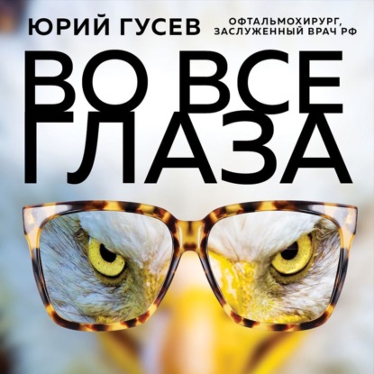 Во все глаза. Секретная книга для тех, кто хочет сохранить или исправить зрение - Юрий Гусев