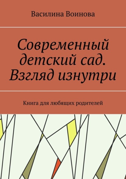 Современный детский сад. Взгляд изнутри. Книга для любящих родителей - Василина Воинова