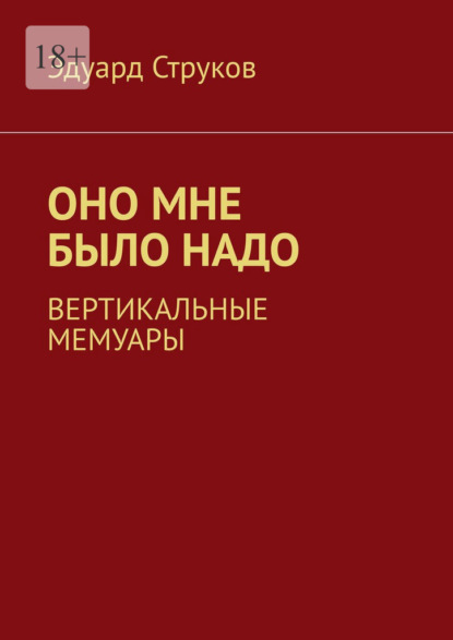 Оно мне было надо. Вертикальные мемуары - Эдуард Струков