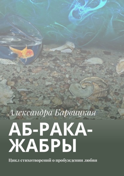 АБ-рака-жабры. Цикл стихотворений о пробуждении любви - Александра Барвицкая