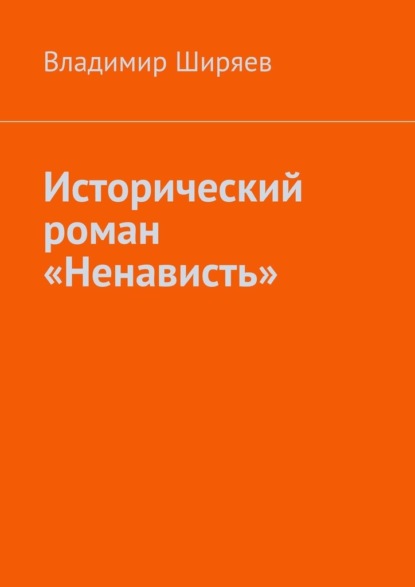 Исторический роман «Ненависть» - Владимир Иванович Ширяев