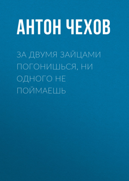 За двумя зайцами погонишься, ни одного не поймаешь — Антон Чехов