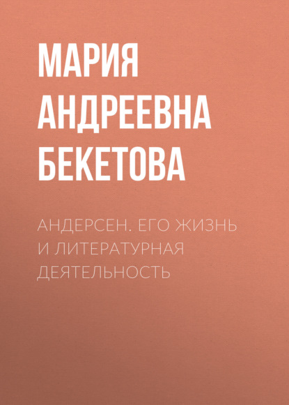 Андерсен. Его жизнь и литературная деятельность - Мария Андреевна Бекетова