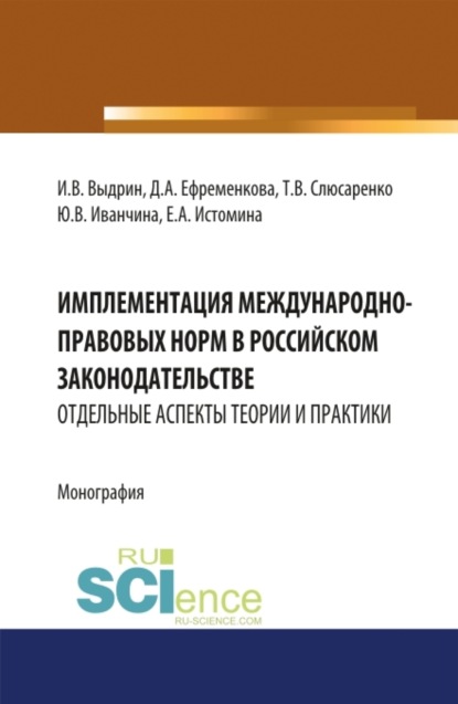 Имплементация международно-правовых норм в российском законодательстве: отдельные аспекты теории и практики. (Адъюнктура, Аспирантура, Бакалавриат, Магистратура). Монография. - Игорь Вячеславович Выдрин