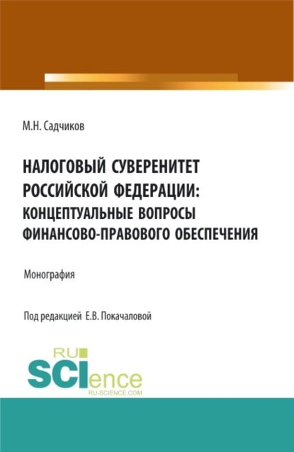 Налоговый суверенитет Российской Федерации: концептуальные вопросы финансово-правового обеспечения. (Аспирантура, Бакалавриат, Магистратура). Монография. - Михаил Николаевич Садчиков