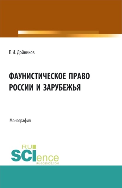 Фаунистическое право России и зарубежья. (Аспирантура, Бакалавриат, Магистратура). Монография. - Павел Игоревич Дойников