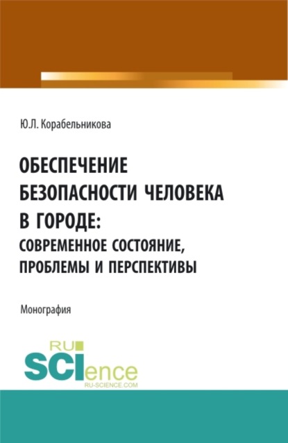 Обеспечение безопасности человека в городе: современное состояние, проблемы и перспективы. (Аспирантура, Бакалавриат, Магистратура). Монография. - Юлия Леонидовна Корабельникова